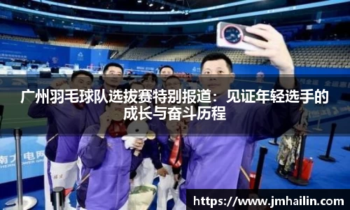 广州羽毛球队选拔赛特别报道：见证年轻选手的成长与奋斗历程